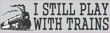 10in x 3in I Still Play With Trains Locomotive Collector Bumper Sticker Vinyl... picture