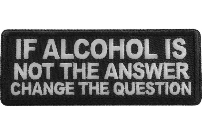 IF ALCOHOL IS NOT THE ANSWER CHANGE THE QUESTION EMBROIDERED IRON ON PATCH